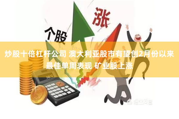 炒股十倍杠杆公司 澳大利亚股市有望创2月份以来最佳单周表现 矿业股上涨