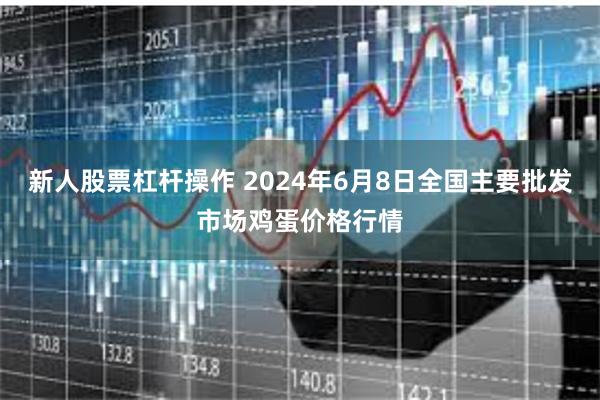 新人股票杠杆操作 2024年6月8日全国主要批发市场鸡蛋价格行情