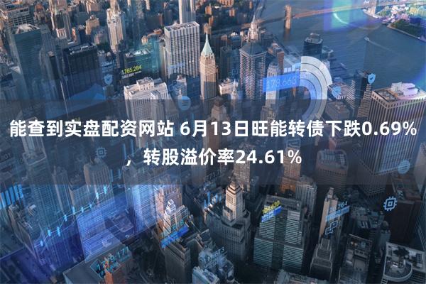 能查到实盘配资网站 6月13日旺能转债下跌0.69%，转股溢价率24.61%