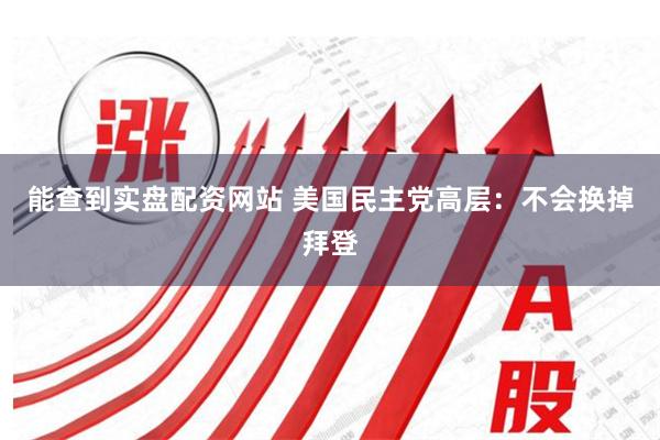 能查到实盘配资网站 美国民主党高层：不会换掉拜登