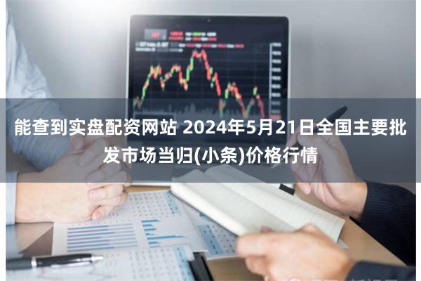 能查到实盘配资网站 2024年5月21日全国主要批发市场当归(小条)价格行情