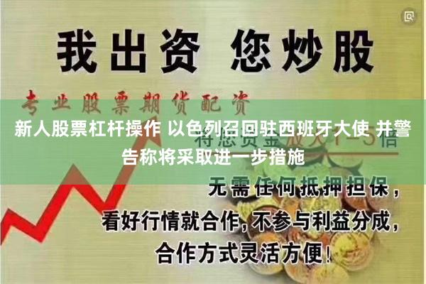 新人股票杠杆操作 以色列召回驻西班牙大使 并警告称将采取进一步措施