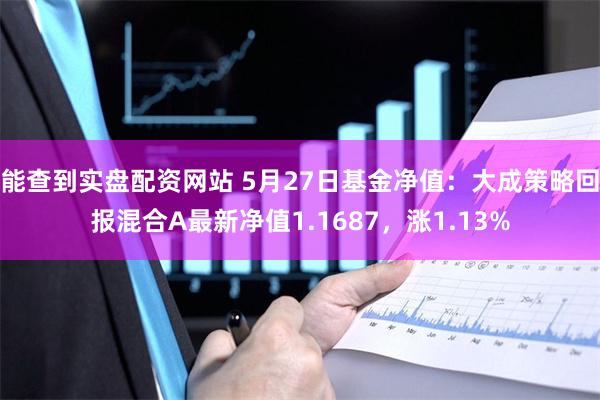 能查到实盘配资网站 5月27日基金净值：大成策略回报混合A最新净值1.1687，涨1.13%