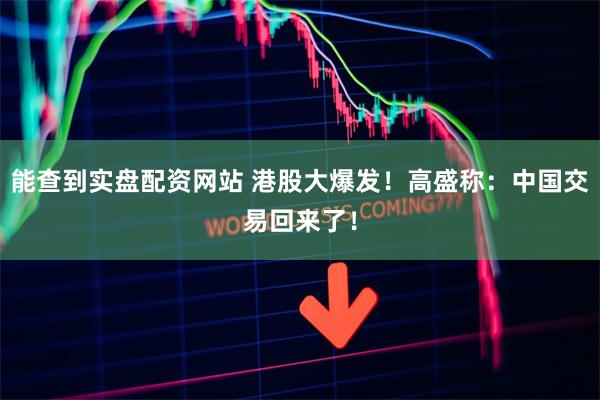 能查到实盘配资网站 港股大爆发！高盛称：中国交易回来了！