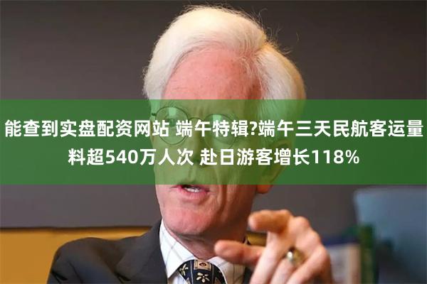 能查到实盘配资网站 端午特辑?端午三天民航客运量料超540万人次 赴日游客增长118%