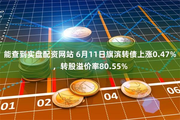 能查到实盘配资网站 6月11日旗滨转债上涨0.47%，转股溢价率80.55%