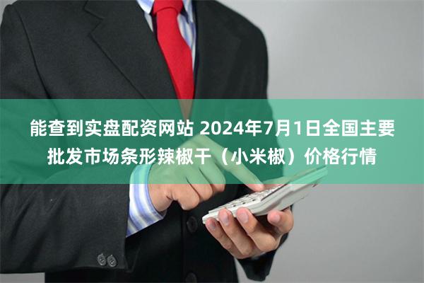 能查到实盘配资网站 2024年7月1日全国主要批发市场条形辣椒干（小米椒）价格行情