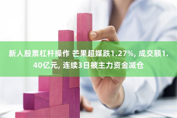 新人股票杠杆操作 芒果超媒跌1.27%, 成交额1.40亿元, 连续3日被主力资金减仓