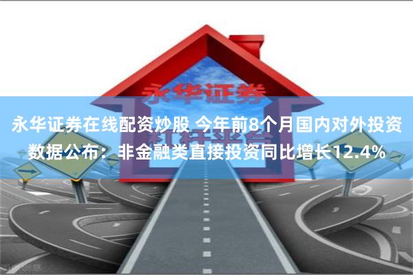 永华证券在线配资炒股 今年前8个月国内对外投资数据公布：非金融类直接投资同比增长12.4%