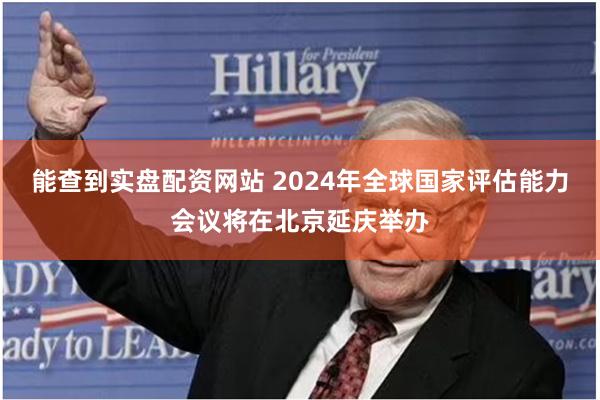 能查到实盘配资网站 2024年全球国家评估能力会议将在北京延庆举办