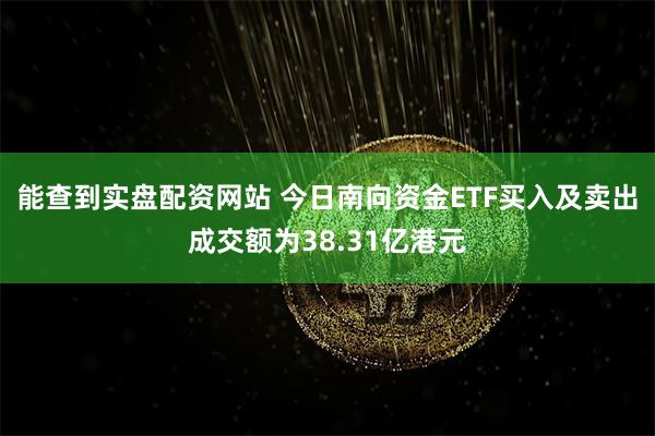 能查到实盘配资网站 今日南向资金ETF买入及卖出成交额为38.31亿港元