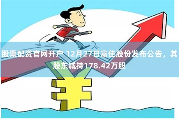 股票配资官网开户 12月27日富佳股份发布公告，其股东减持178.42万股