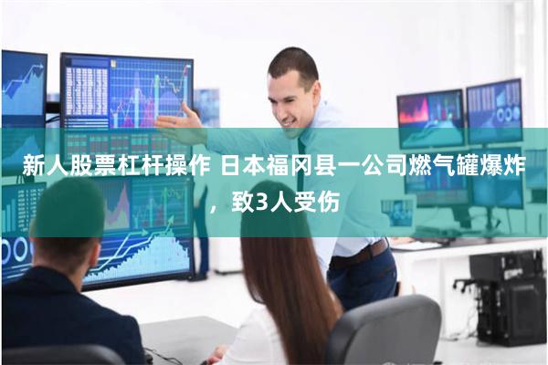 新人股票杠杆操作 日本福冈县一公司燃气罐爆炸，致3人受伤