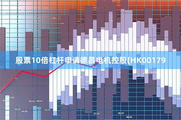 股票10倍杠杆申请德昌电机控股(HK00179