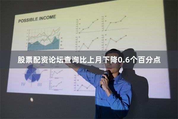 股票配资论坛查询比上月下降0.6个百分点