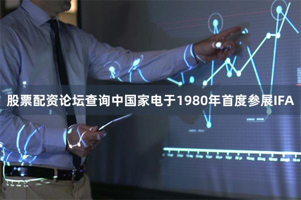 股票配资论坛查询中国家电于1980年首度参展IFA