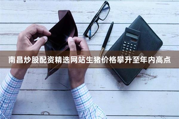 南昌炒股配资精选网站生猪价格攀升至年内高点
