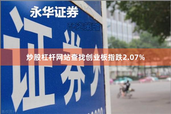 炒股杠杆网站查找创业板指跌2.07%