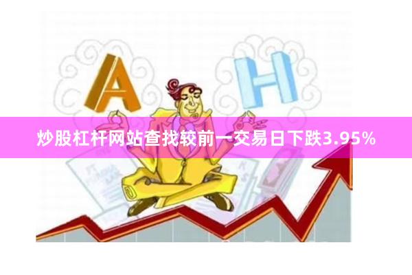 炒股杠杆网站查找较前一交易日下跌3.95%