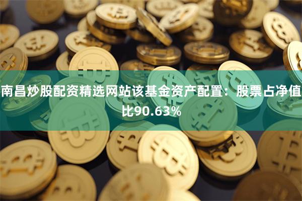 南昌炒股配资精选网站该基金资产配置：股票占净值比90.63%