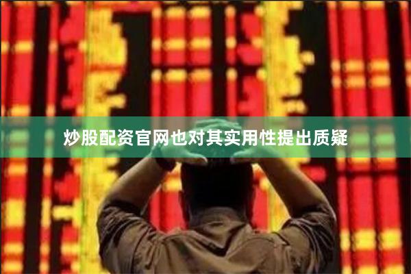 炒股配资官网也对其实用性提出质疑