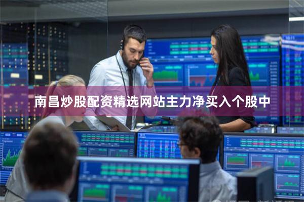 南昌炒股配资精选网站　　主力净买入个股中