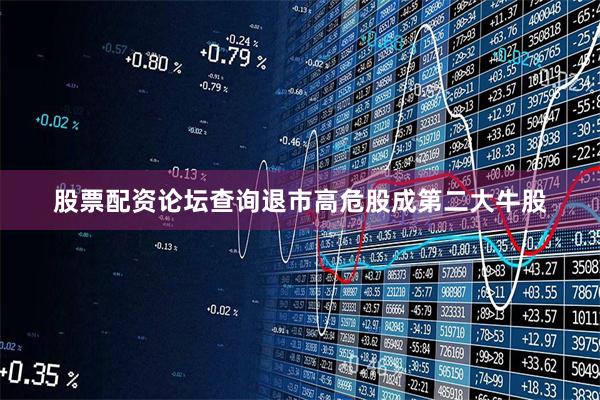 股票配资论坛查询退市高危股成第二大牛股