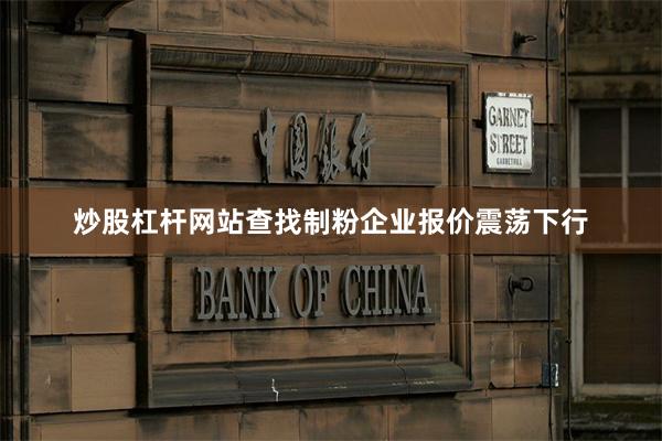 炒股杠杆网站查找制粉企业报价震荡下行