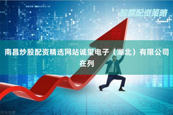 南昌炒股配资精选网站诚玺电子（湖北）有限公司在列