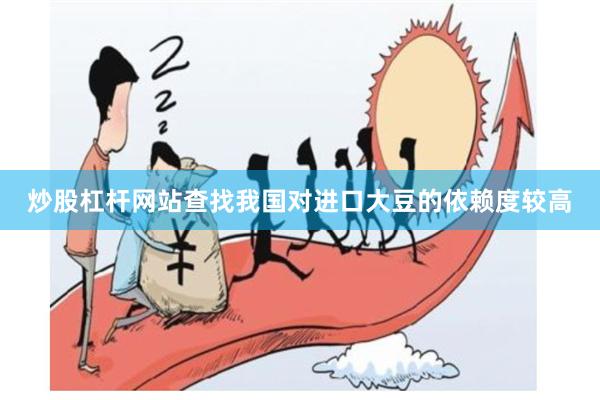炒股杠杆网站查找我国对进口大豆的依赖度较高