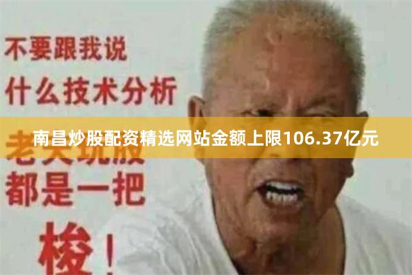 南昌炒股配资精选网站金额上限106.37亿元