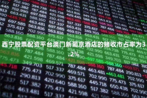 西宁股票配资平台澳门新葡京酒店的赌收市占率为3.2%