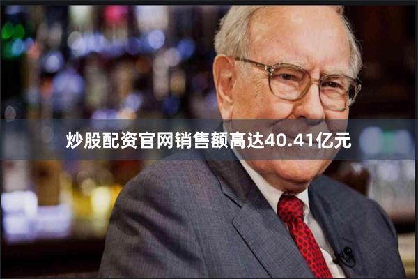 炒股配资官网销售额高达40.41亿元