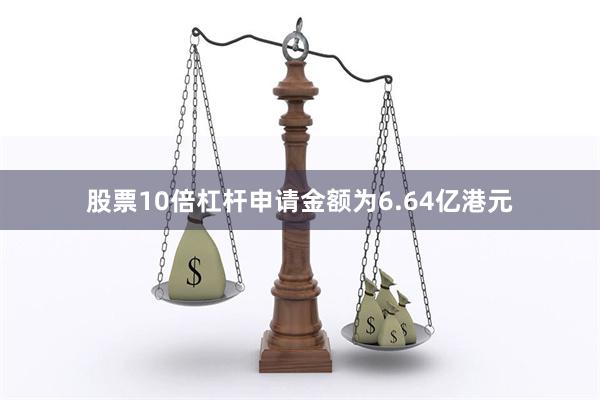 股票10倍杠杆申请金额为6.64亿港元
