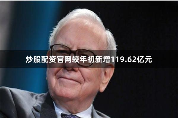 炒股配资官网较年初新增119.62亿元