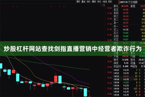 炒股杠杆网站查找剑指直播营销中经营者欺诈行为