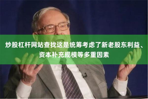 炒股杠杆网站查找这是统筹考虑了新老股东利益、资本补充规模等多重因素