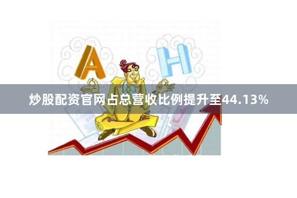 炒股配资官网占总营收比例提升至44.13%
