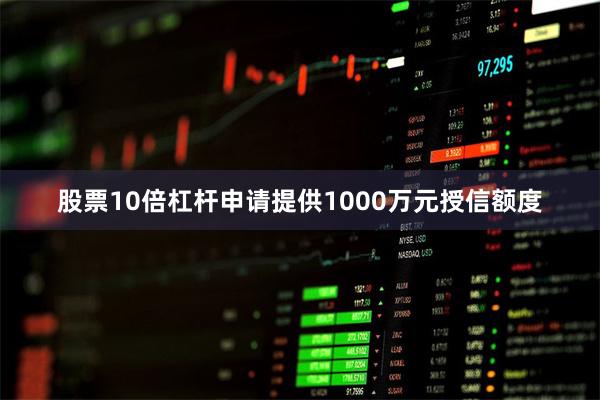 股票10倍杠杆申请提供1000万元授信额度