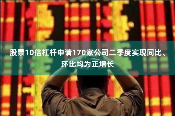 股票10倍杠杆申请170家公司二季度实现同比、环比均为正增长