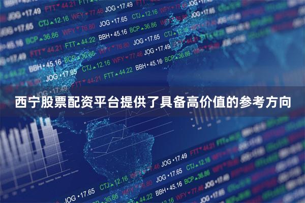 西宁股票配资平台提供了具备高价值的参考方向