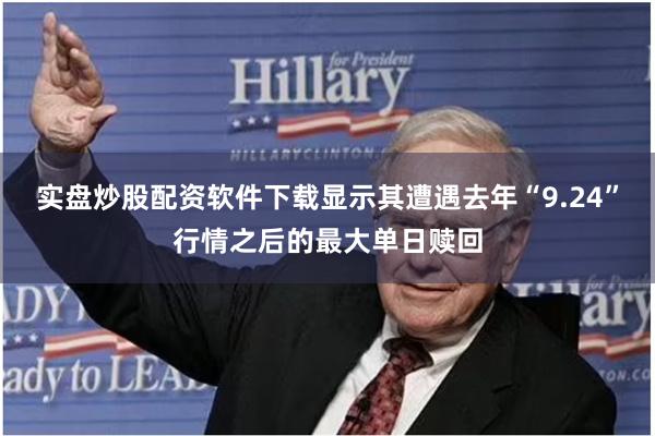 实盘炒股配资软件下载显示其遭遇去年“9.24”行情之后的最大单日赎回